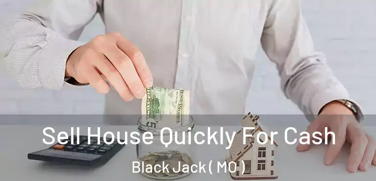  Sell House Quickly For Cash Black Jack ( MO )