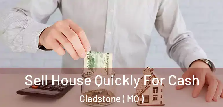  Sell House Quickly For Cash Gladstone ( MO )
