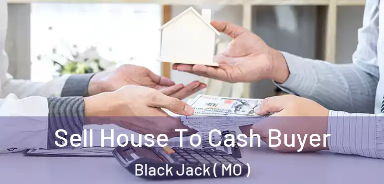  Sell House To Cash Buyer Black Jack ( MO )