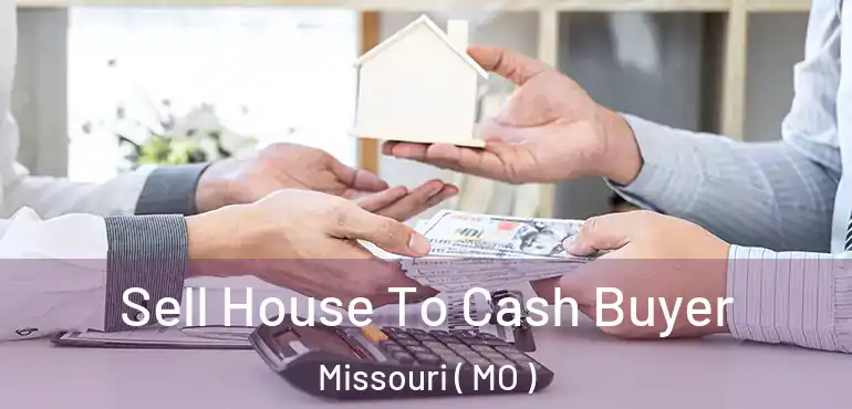  Sell House To Cash Buyer Missouri ( MO )