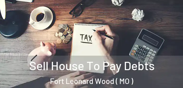  Sell House To Pay Debts Fort Leonard Wood ( MO )
