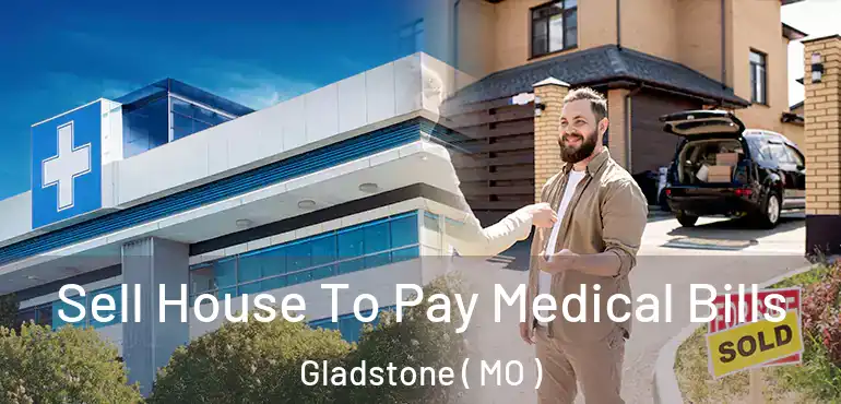  Sell House To Pay Medical Bills Gladstone ( MO )