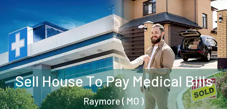  Sell House To Pay Medical Bills Raymore ( MO )