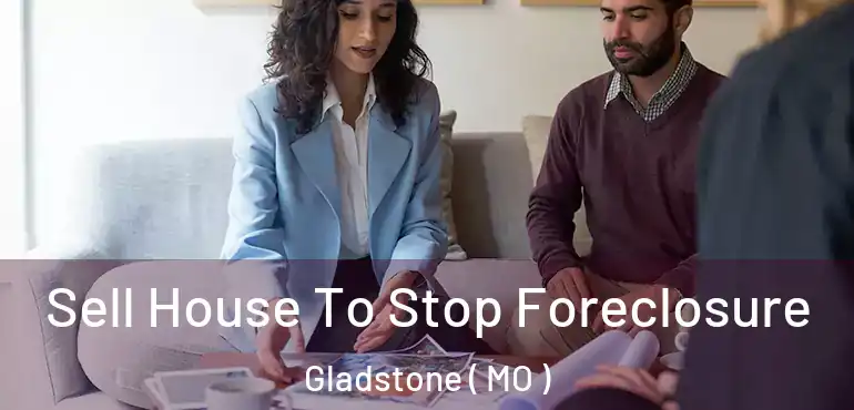  Sell House To Stop Foreclosure Gladstone ( MO )