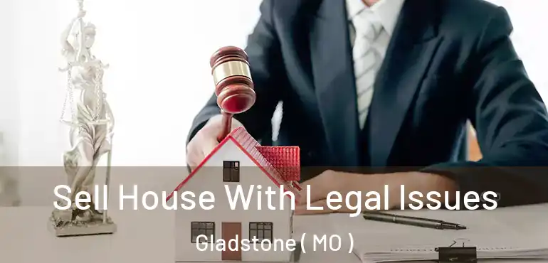  Sell House With Legal Issues Gladstone ( MO )