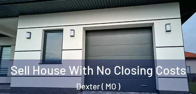  Sell House With No Closing Costs Dexter ( MO )