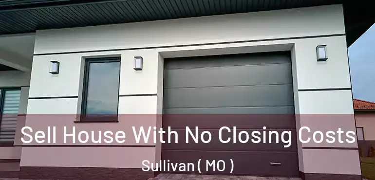  Sell House With No Closing Costs Sullivan ( MO )