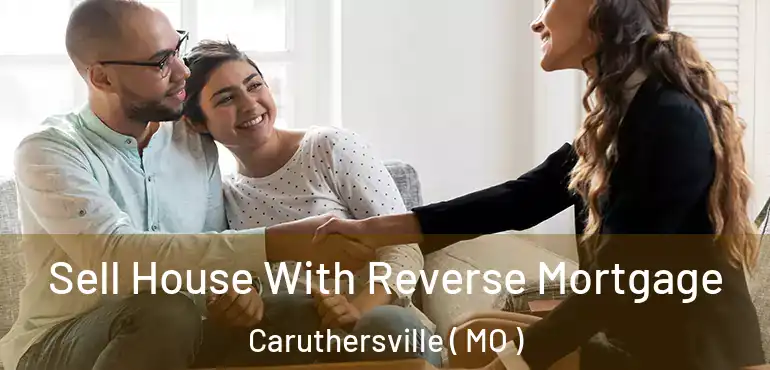  Sell House With Reverse Mortgage Caruthersville ( MO )