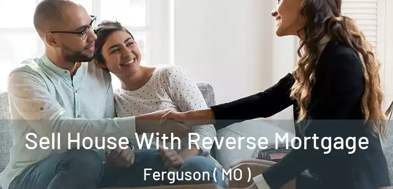  Sell House With Reverse Mortgage Ferguson ( MO )