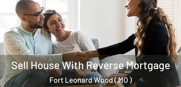  Sell House With Reverse Mortgage Fort Leonard Wood ( MO )