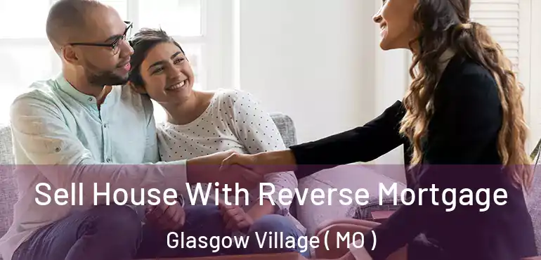 Sell House With Reverse Mortgage Glasgow Village ( MO )
