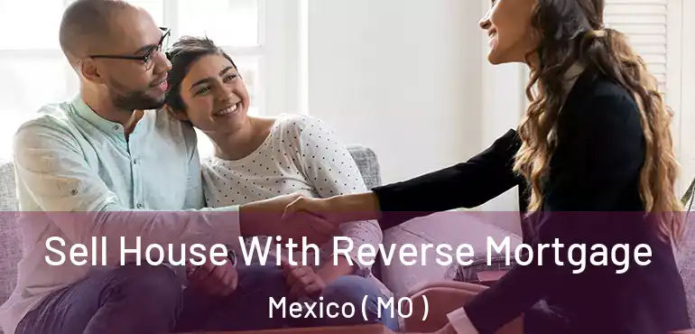  Sell House With Reverse Mortgage Mexico ( MO )