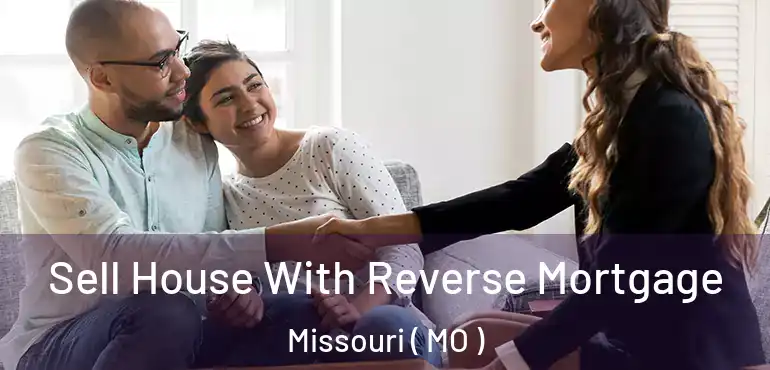  Sell House With Reverse Mortgage Missouri ( MO )