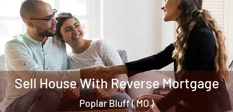  Sell House With Reverse Mortgage Poplar Bluff ( MO )