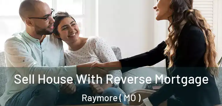  Sell House With Reverse Mortgage Raymore ( MO )