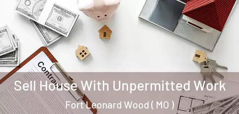  Sell House With Unpermitted Work Fort Leonard Wood ( MO )