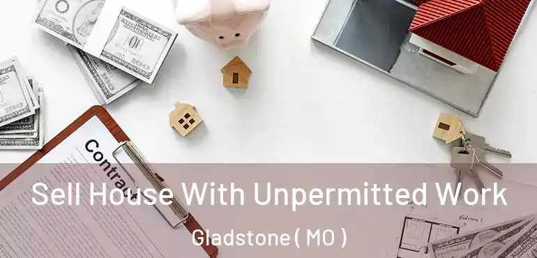  Sell House With Unpermitted Work Gladstone ( MO )
