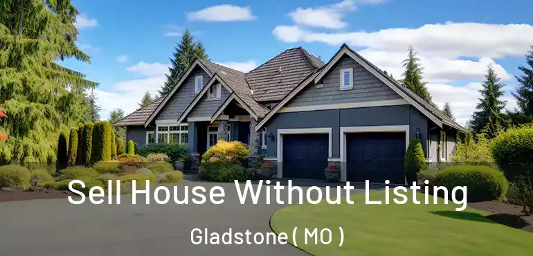  Sell House Without Listing Gladstone ( MO )