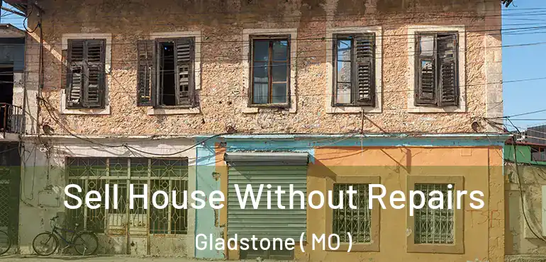  Sell House Without Repairs Gladstone ( MO )