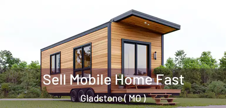  Sell Mobile Home Fast Gladstone ( MO )