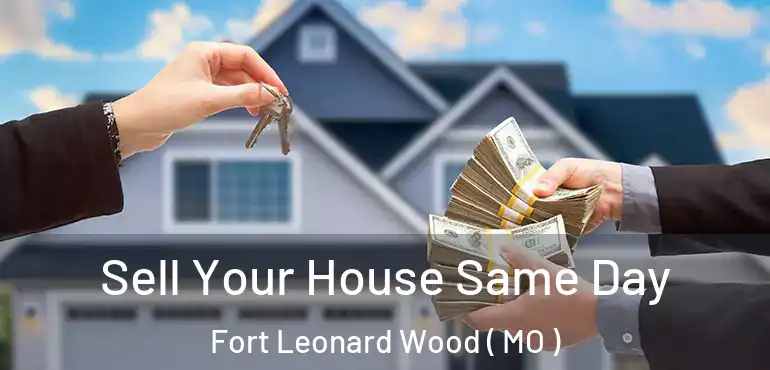  Sell Your House Same Day Fort Leonard Wood ( MO )