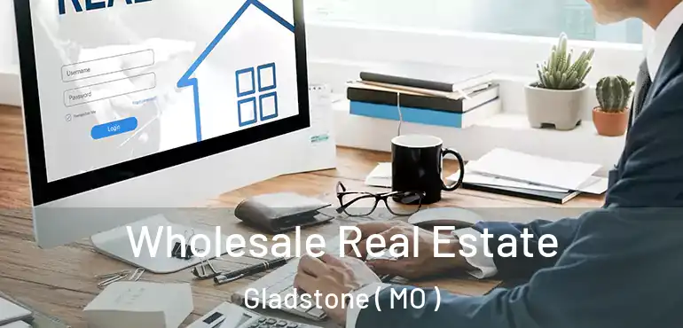  Wholesale Real Estate Gladstone ( MO )